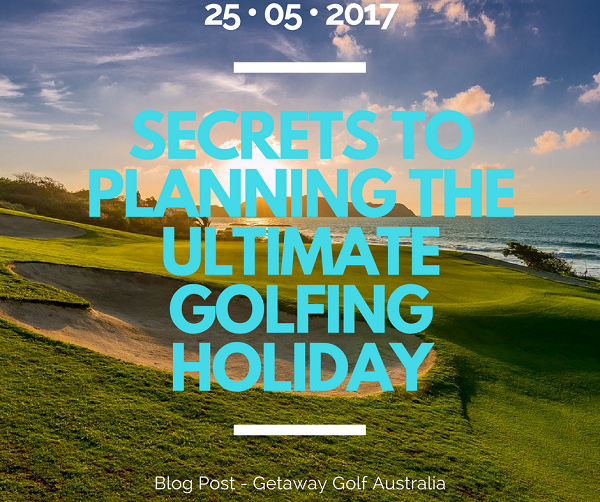 Secrets to Planning the Ultimate Golfing Holiday